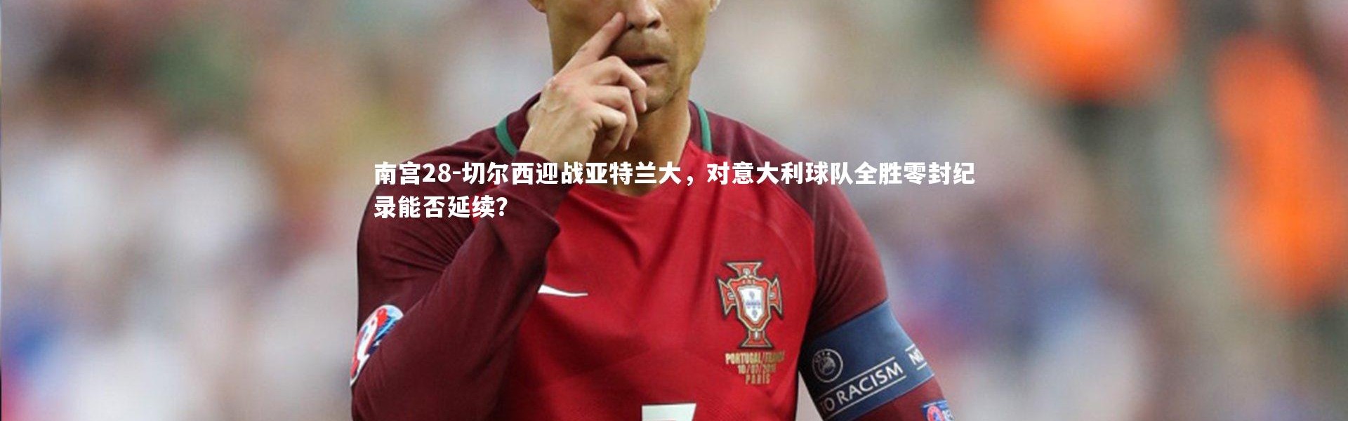 南宫28-切尔西迎战亚特兰大，对意大利球队全胜零封纪录能否延续？