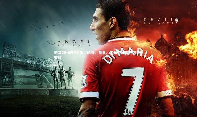 南宫28-MVP之争：哈登、詹皇、字母哥谁将夺冠至高荣耀