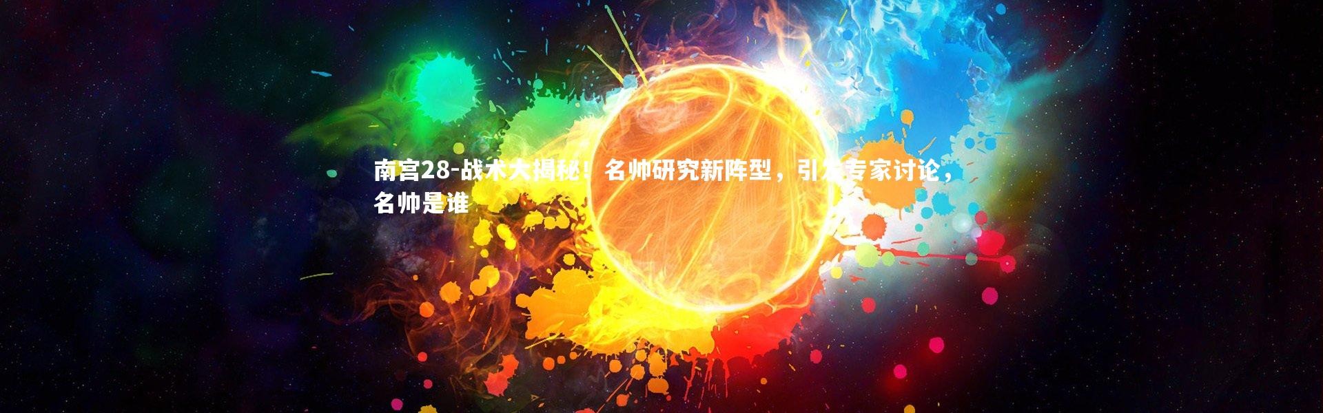 南宫28-战术大揭秘！名帅研究新阵型，引发专家讨论，名帅是谁