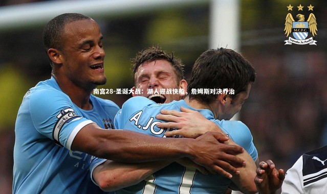 南宫28-圣诞大战：湖人迎战快船，詹姆斯对决乔治