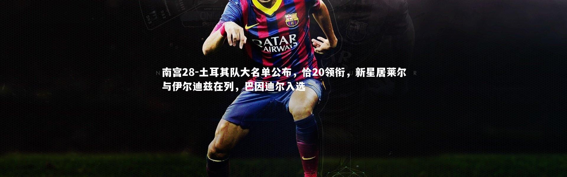 南宫28-土耳其队大名单公布，恰20领衔，新星居莱尔与伊尔迪兹在列，巴因迪尔入选