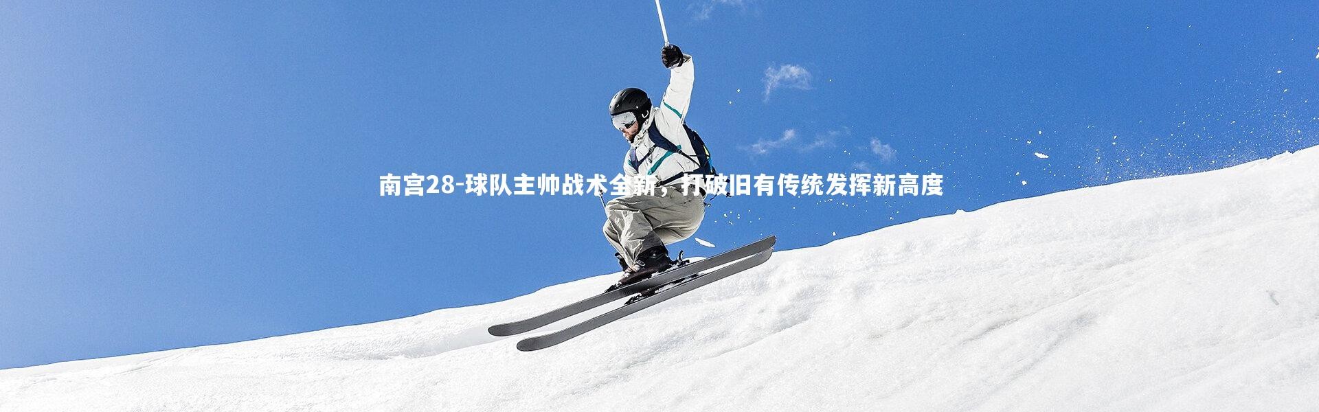 南宫28-球队主帅战术全新，打破旧有传统发挥新高度