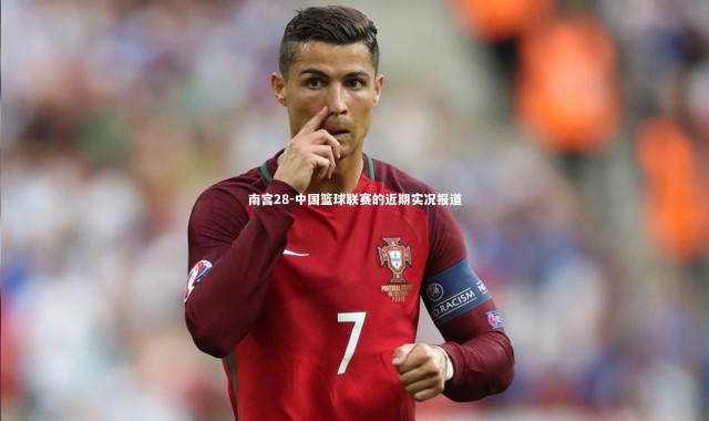 南宫28-中国篮球联赛的近期实况报道