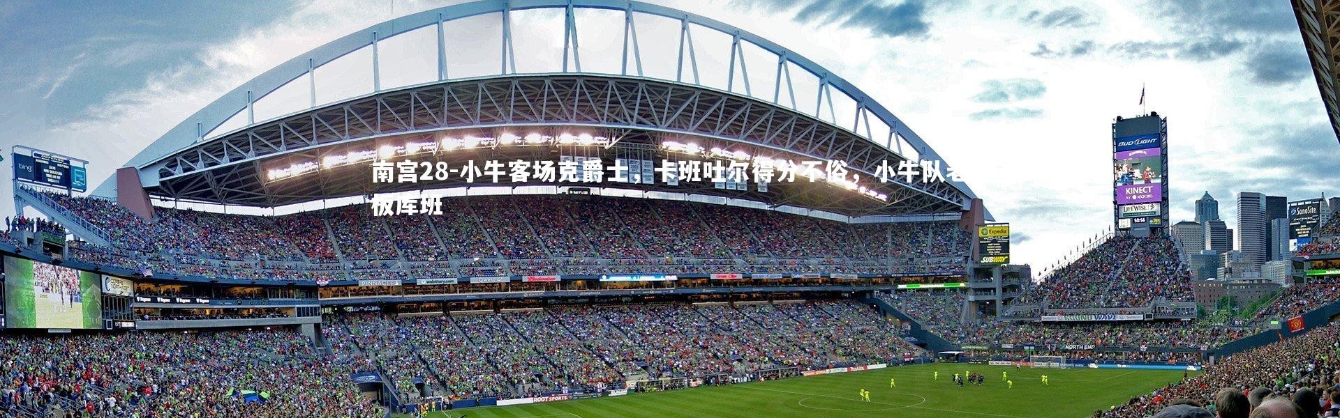 南宫28-小牛客场克爵士，卡班吐尔得分不俗，小牛队老板库班