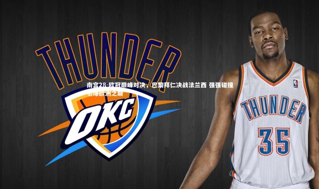 南宫28-欧冠巅峰对决，巴黎拜仁决战法兰西 强强碰撞引爆欧洲之巅