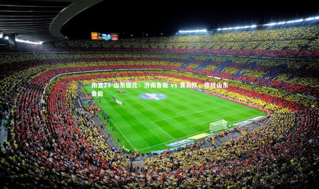 南宫28-山东德比：济南鲁能 vs 青岛队，德转山东鲁能