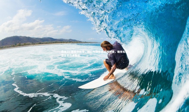 南宫28-德天空独家，拜仁与切尔西谈判持续，雅克松租借交易仍未告吹