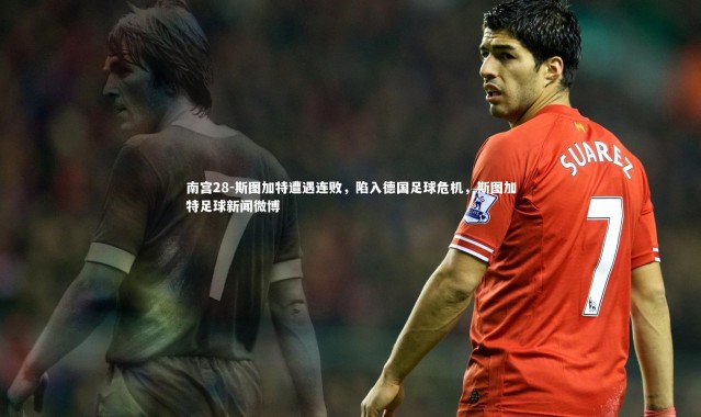 南宫28-斯图加特遭遇连败，陷入德国足球危机，斯图加特足球新闻微博