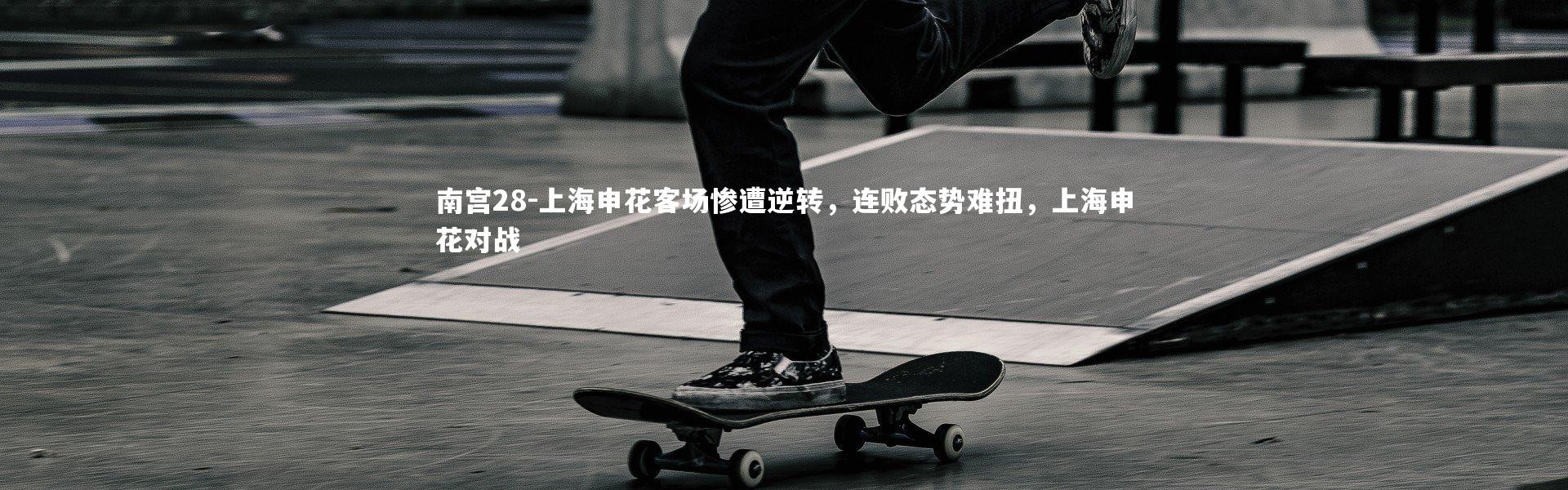南宫28-上海申花客场惨遭逆转，连败态势难扭，上海申花对战