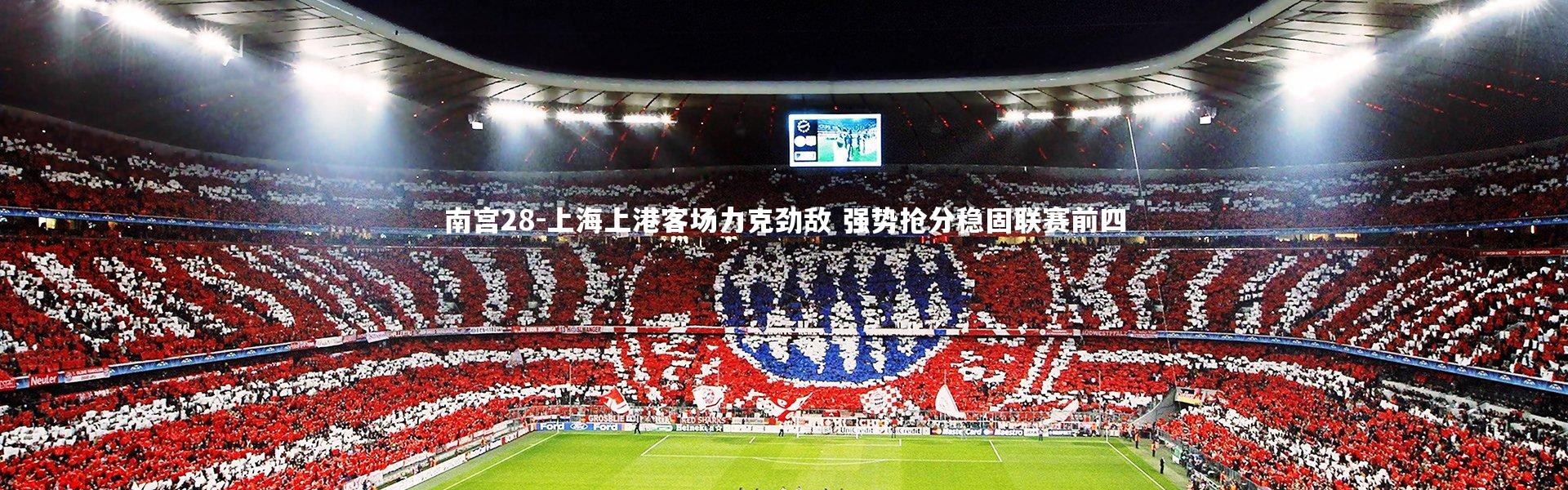 南宫28-上海上港客场力克劲敌 强势抢分稳固联赛前四