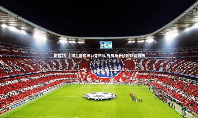 南宫28-上海上港客场力克劲敌 强势抢分稳固联赛前四