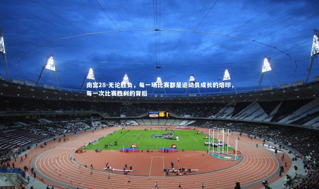 南宫28-无论胜负，每一场比赛都是运动员成长的烙印，每一次比赛胜利的背后
