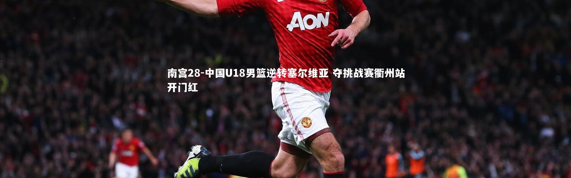 南宫28-中国U18男篮逆转塞尔维亚 夺挑战赛衢州站开门红