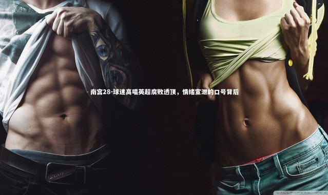 南宫28-球迷高唱英超腐败透顶，情绪宣泄的口号背后