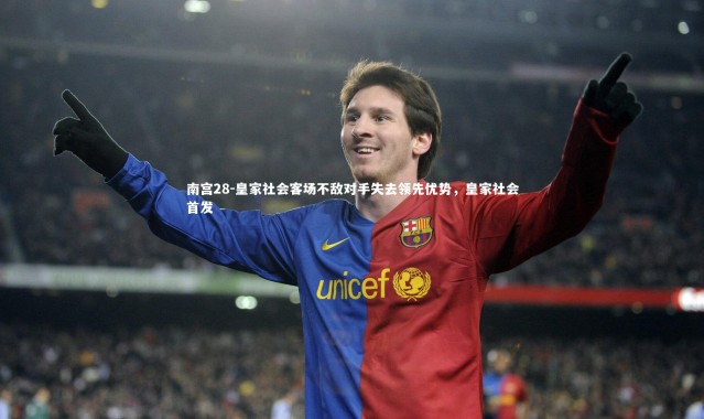 南宫28-皇家社会客场不敌对手失去领先优势，皇家社会首发