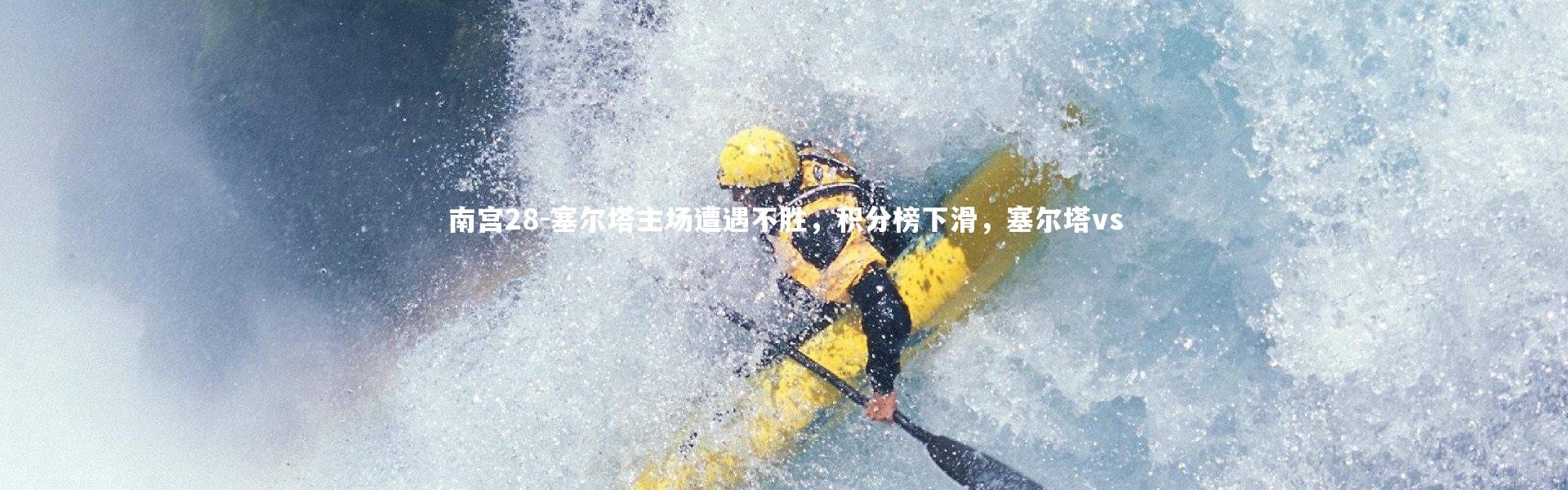 南宫28-塞尔塔主场遭遇不胜，积分榜下滑，塞尔塔vs