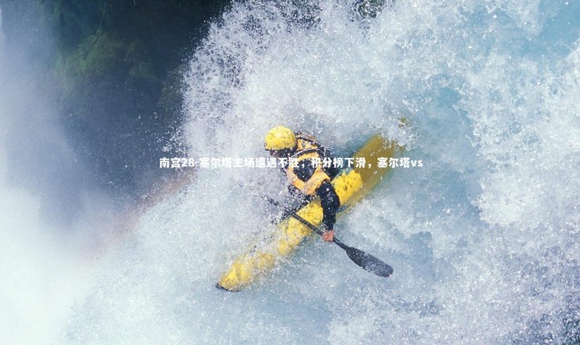 南宫28-塞尔塔主场遭遇不胜，积分榜下滑，塞尔塔vs