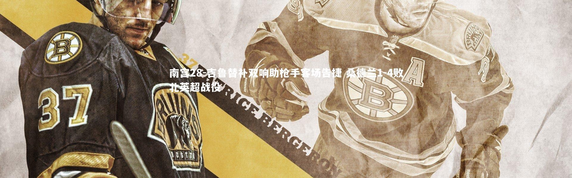 南宫28-吉鲁替补双响助枪手客场告捷 桑德兰1-4败北英超战役