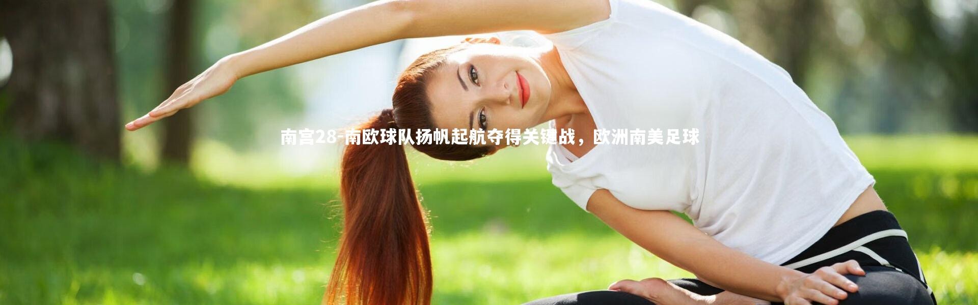 南宫28-南欧球队扬帆起航夺得关键战，欧洲南美足球