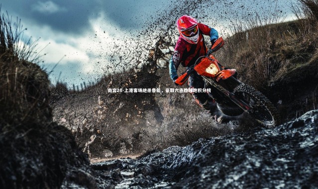 南宫28-上港客场绝杀鲁能，豪取六连胜领跑积分榜