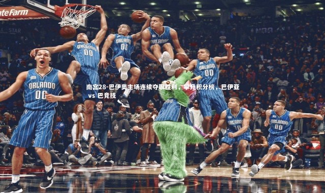 南宫28-巴伊奥主场连续夺取胜利，攀升积分榜，巴伊亚 vs 巴竞技