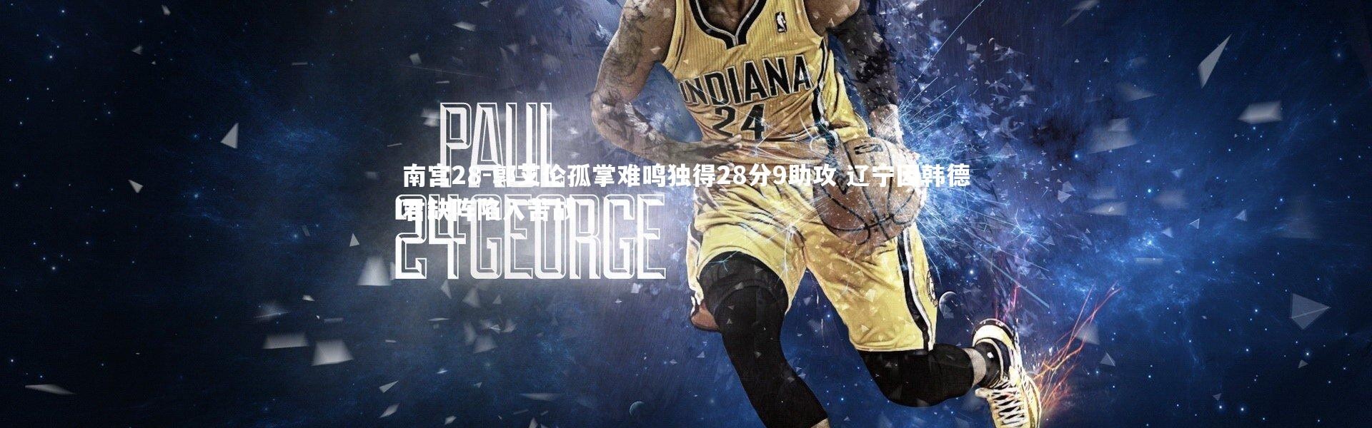 南宫28-郭艾伦孤掌难鸣独得28分9助攻 辽宁因韩德君缺阵陷入苦战