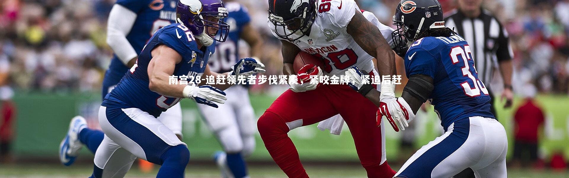 南宫28-追赶领先者步伐紧凑，紧咬金牌，紧追后赶