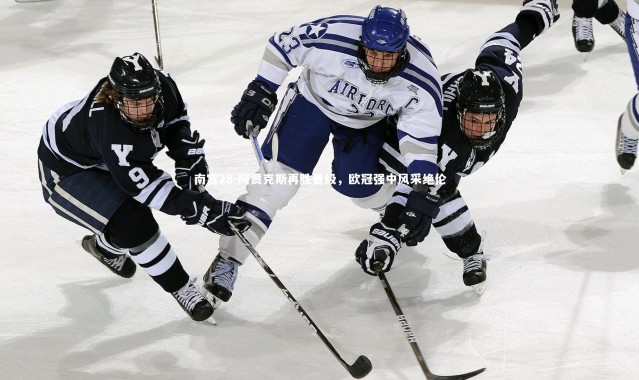 南宫28-阿贾克斯再胜晋级，欧冠强中风采绝伦