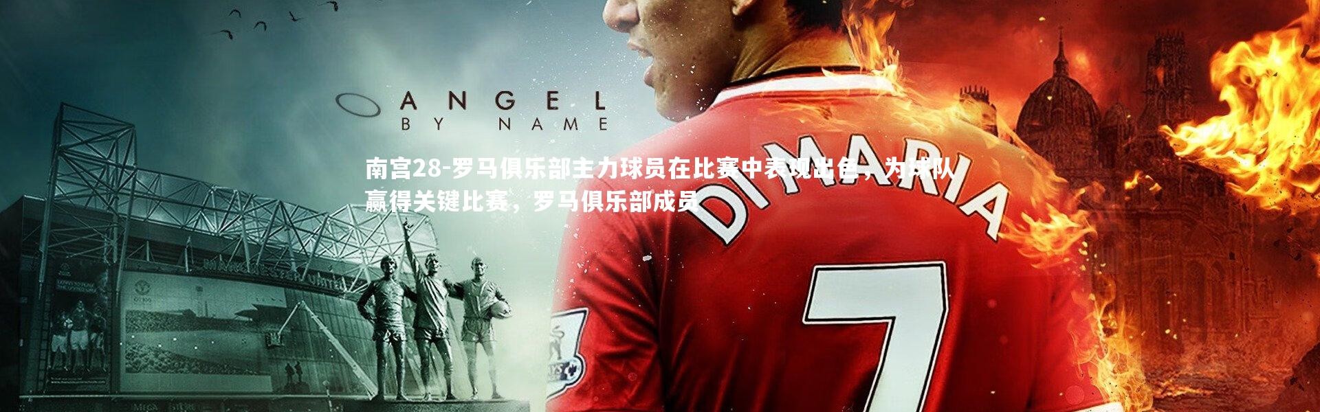 南宫28-罗马俱乐部主力球员在比赛中表现出色，为球队赢得关键比赛，罗马俱乐部成员