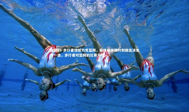 南宫28-步行者惊险力克篮网，戴维斯关键时刻做出决定性一击，步行者对篮网的比赛分析