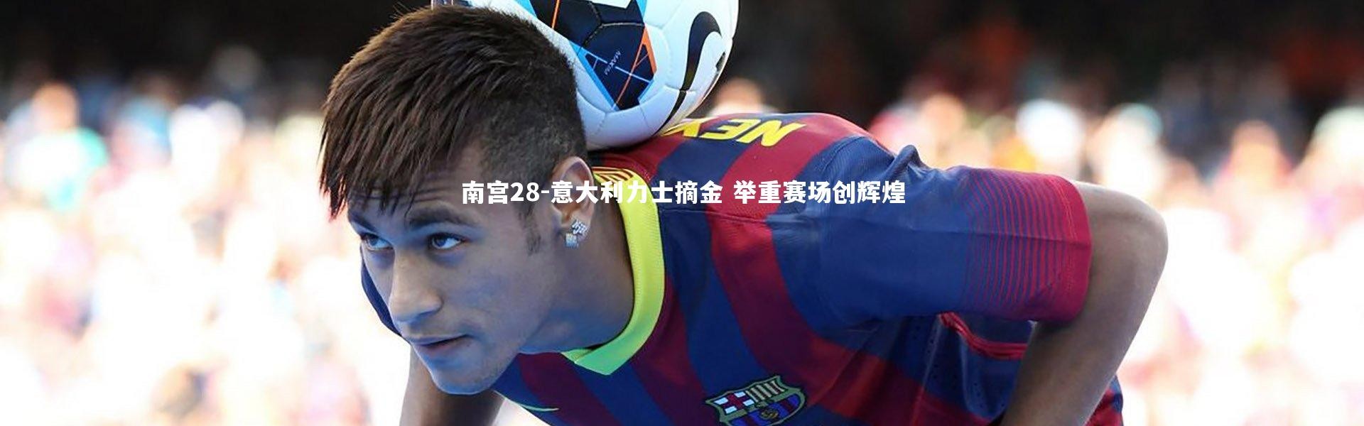 南宫28-意大利力士摘金 举重赛场创辉煌