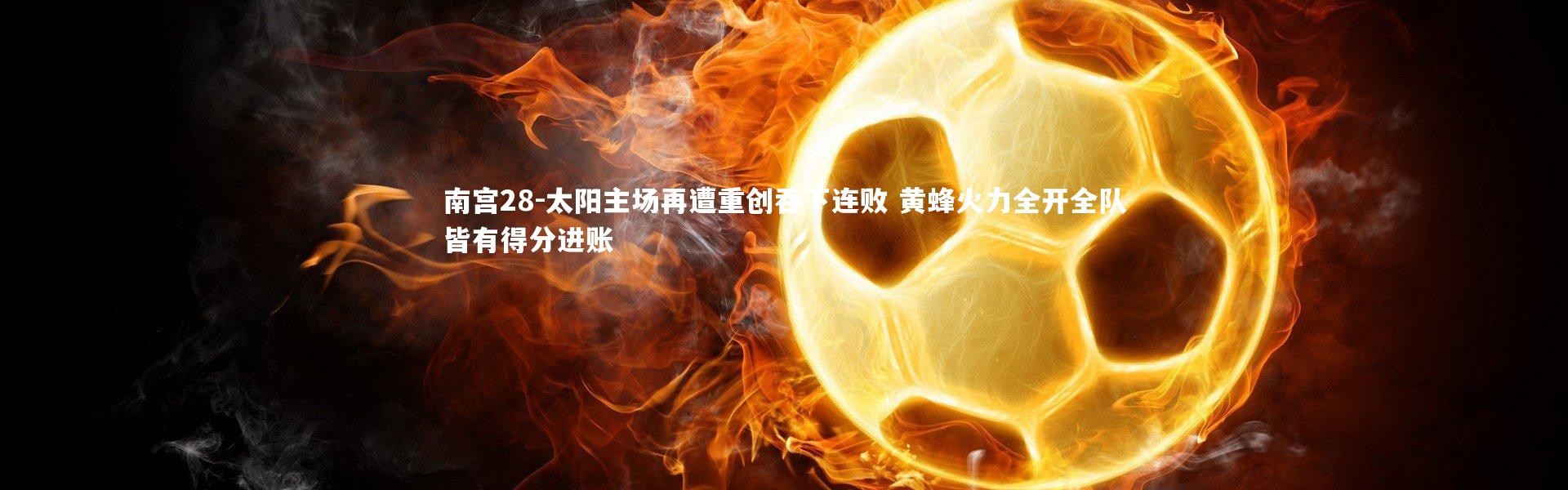 南宫28-太阳主场再遭重创吞下连败 黄蜂火力全开全队皆有得分进账