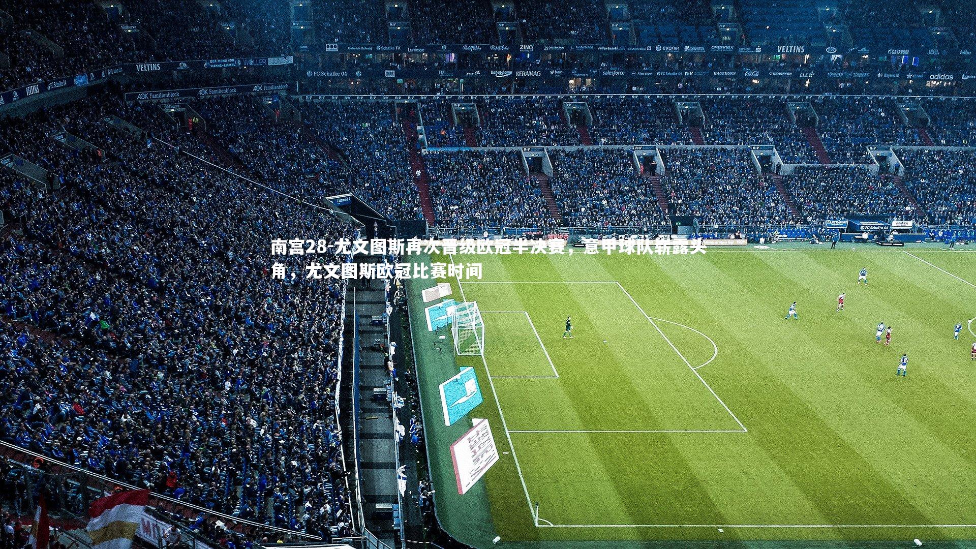 尤文图斯再次晋级欧冠半决赛,意甲球队崭露头角,尤文图斯欧冠比赛时间