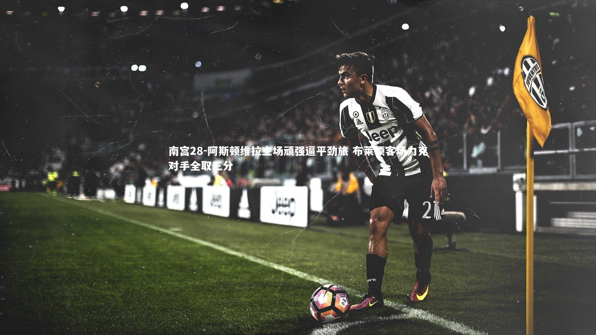 阿斯顿维拉主场顽强逼平劲旅 布莱顿客场力克对手全取三分