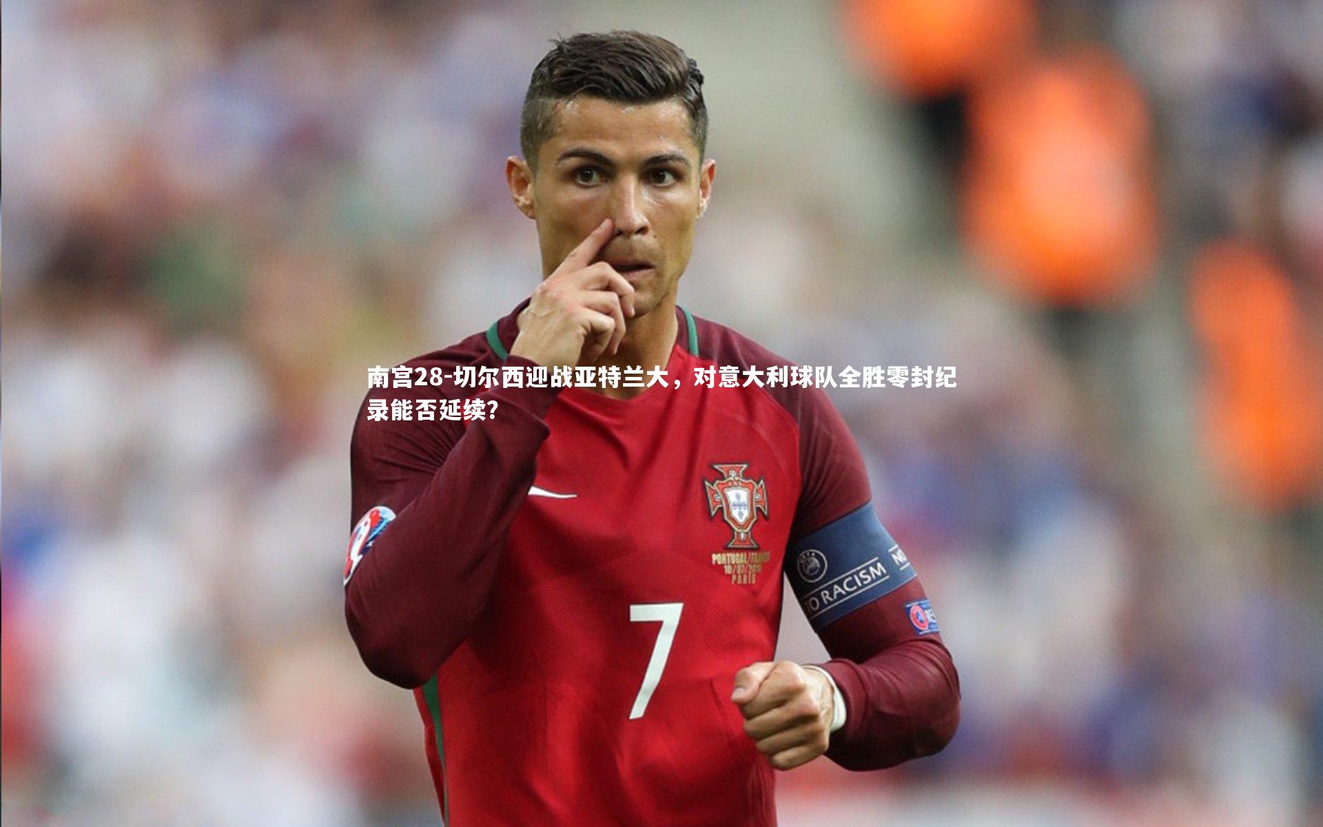 切尔西迎战亚特兰大，对意大利球队全胜零封纪录能否延续？